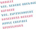 vanille veg. schoko brownie himbeer veg. zimtschnecke haselnuss nougat apple crumble spekulatius